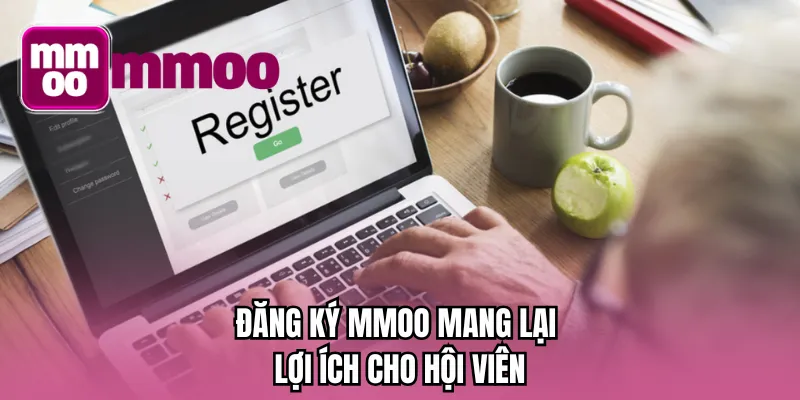 Đăng ký MMOO mang lại lợi ích tuyệt vời cho hội viên
