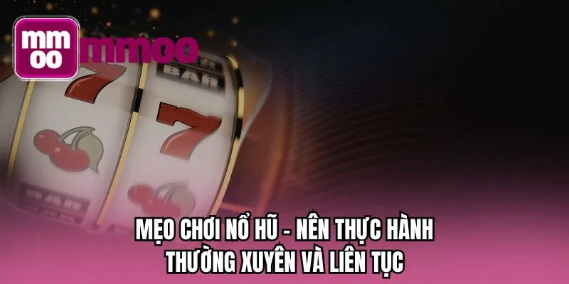 Mẹo chơi nổ hũ - Nên thực hành thường xuyên và liên tục